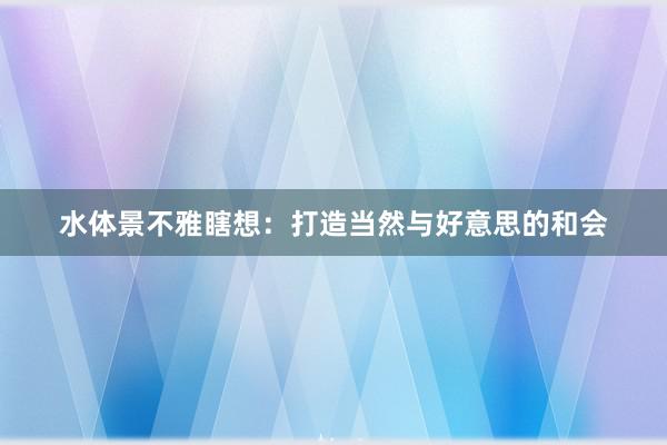 水体景不雅瞎想:打造当然与好意思的和会